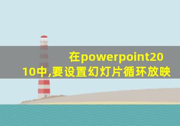 在powerpoint2010中,要设置幻灯片循环放映