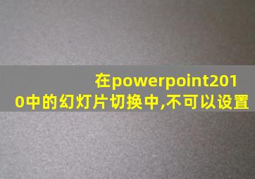 在powerpoint2010中的幻灯片切换中,不可以设置