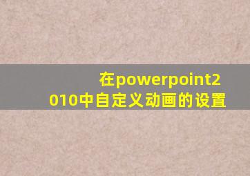 在powerpoint2010中自定义动画的设置