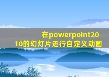 在powerpoint2010的幻灯片进行自定义动画