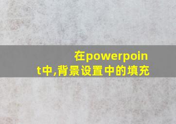 在powerpoint中,背景设置中的填充