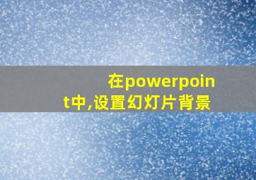 在powerpoint中,设置幻灯片背景