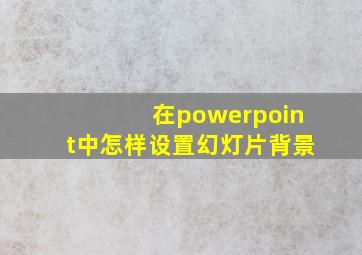 在powerpoint中怎样设置幻灯片背景