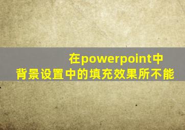 在powerpoint中背景设置中的填充效果所不能