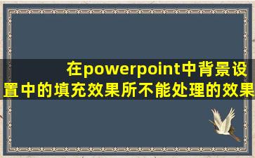 在powerpoint中背景设置中的填充效果所不能处理的效果