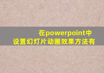 在powerpoint中设置幻灯片动画效果方法有