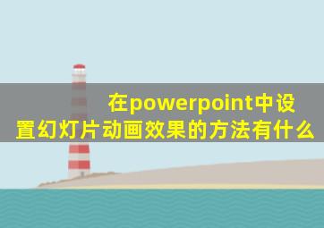 在powerpoint中设置幻灯片动画效果的方法有什么