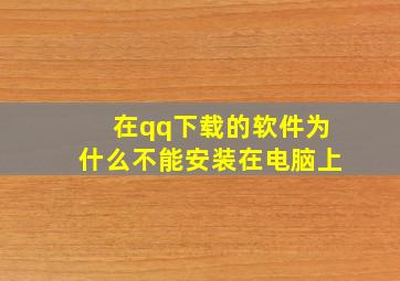 在qq下载的软件为什么不能安装在电脑上