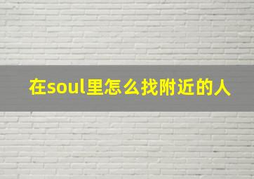 在soul里怎么找附近的人