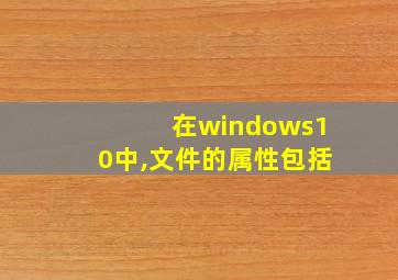 在windows10中,文件的属性包括