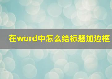 在word中怎么给标题加边框