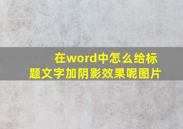 在word中怎么给标题文字加阴影效果呢图片