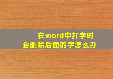 在word中打字时会删除后面的字怎么办