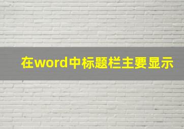 在word中标题栏主要显示