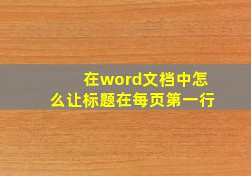 在word文档中怎么让标题在每页第一行