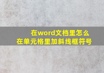 在word文档里怎么在单元格里加斜线框符号