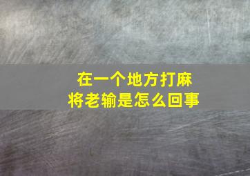 在一个地方打麻将老输是怎么回事