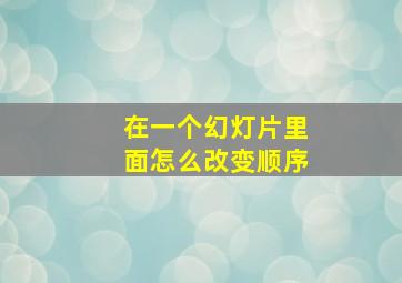 在一个幻灯片里面怎么改变顺序