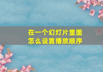 在一个幻灯片里面怎么设置播放顺序