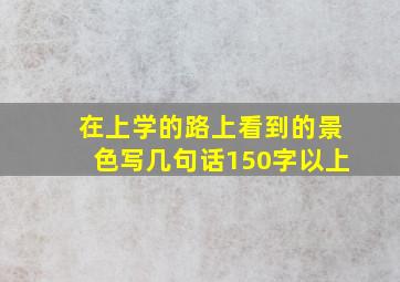 在上学的路上看到的景色写几句话150字以上