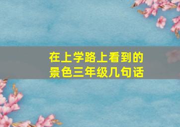 在上学路上看到的景色三年级几句话