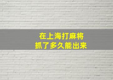 在上海打麻将抓了多久能出来