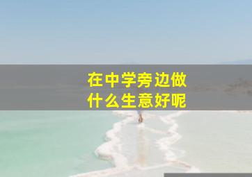 在中学旁边做什么生意好呢