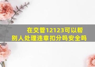 在交管12123可以帮别人处理违章扣分吗安全吗