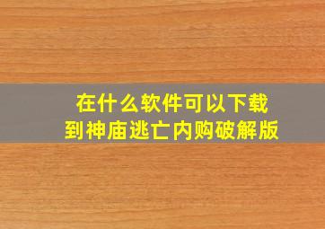 在什么软件可以下载到神庙逃亡内购破解版