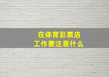 在体育彩票店工作要注意什么