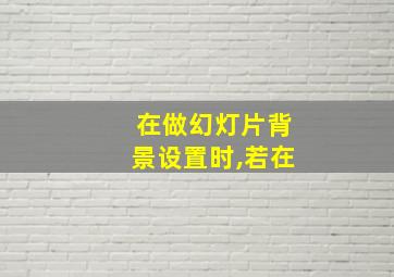 在做幻灯片背景设置时,若在