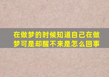 在做梦的时候知道自己在做梦可是却醒不来是怎么回事