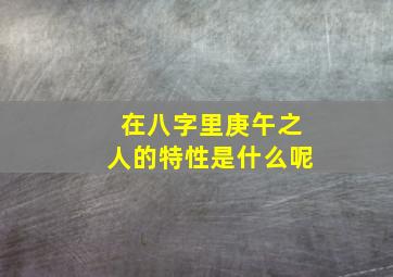 在八字里庚午之人的特性是什么呢