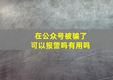 在公众号被骗了可以报警吗有用吗