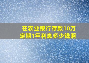 在农业银行存款10万定期1年利息多少钱啊