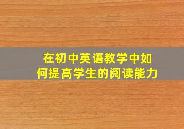 在初中英语教学中如何提高学生的阅读能力