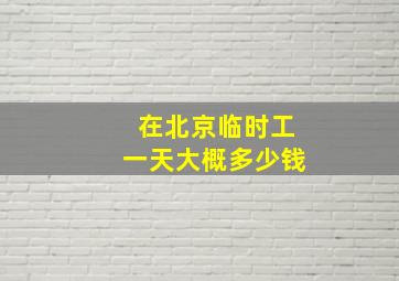 在北京临时工一天大概多少钱