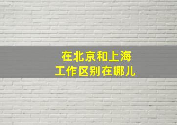 在北京和上海工作区别在哪儿