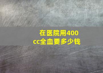 在医院用400cc全血要多少钱