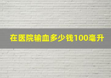 在医院输血多少钱100毫升