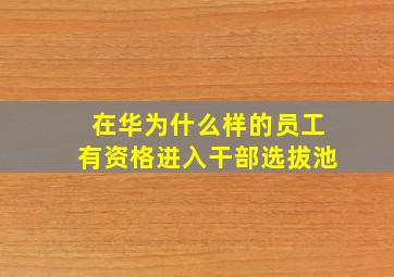 在华为什么样的员工有资格进入干部选拔池