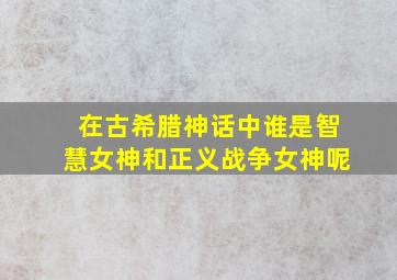 在古希腊神话中谁是智慧女神和正义战争女神呢