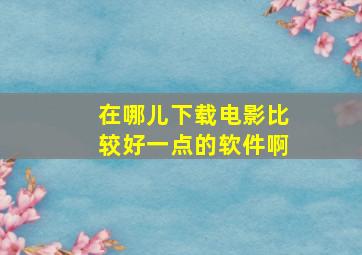 在哪儿下载电影比较好一点的软件啊