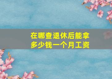 在哪查退休后能拿多少钱一个月工资