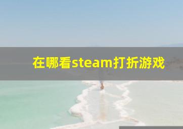 在哪看steam打折游戏