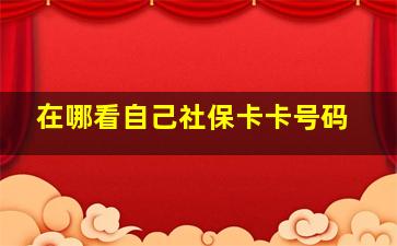 在哪看自己社保卡卡号码