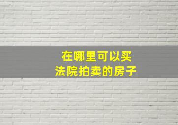 在哪里可以买法院拍卖的房子