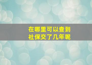 在哪里可以查到社保交了几年呢