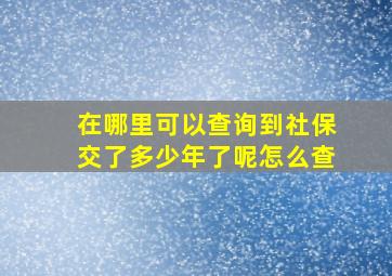 在哪里可以查询到社保交了多少年了呢怎么查