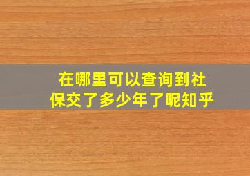 在哪里可以查询到社保交了多少年了呢知乎